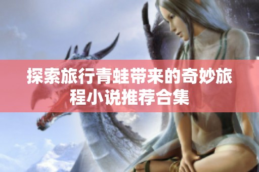 探索旅行青蛙带来的奇妙旅程小说推荐合集