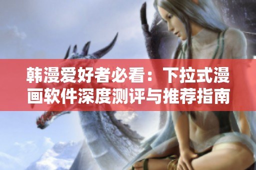 韩漫爱好者必看：下拉式漫画软件深度测评与推荐指南