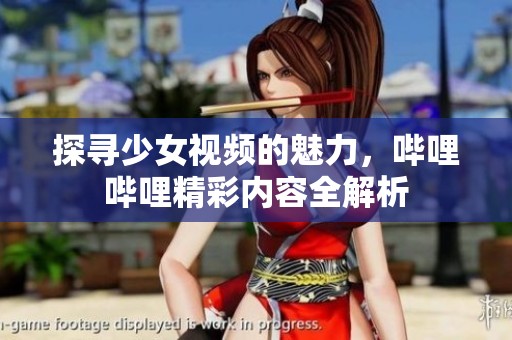 探寻少女视频的魅力，哔哩哔哩精彩内容全解析