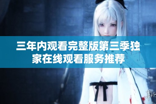 三年内观看完整版第三季独家在线观看服务推荐