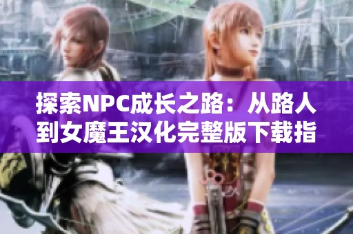 探索NPC成长之路：从路人到女魔王汉化完整版下载指南