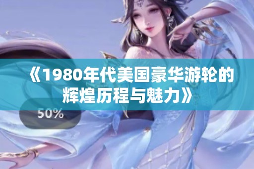 《1980年代美国豪华游轮的辉煌历程与魅力》