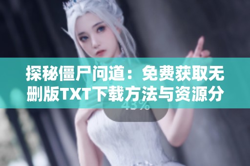 探秘僵尸问道：免费获取无删版TXT下载方法与资源分享