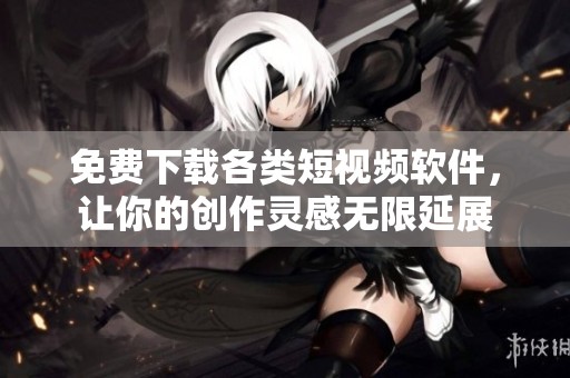 免费下载各类短视频软件，让你的创作灵感无限延展