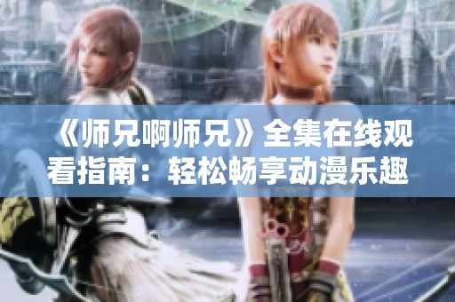 《师兄啊师兄》全集在线观看指南：轻松畅享动漫乐趣