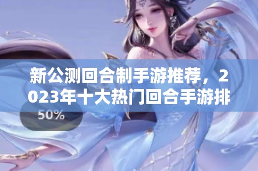 新公测回合制手游推荐，2023年十大热门回合手游排行榜揭秘