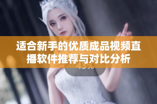 适合新手的优质成品视频直播软件推荐与对比分析