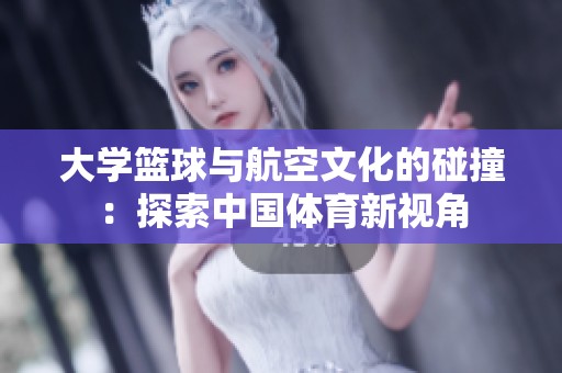 大学篮球与航空文化的碰撞：探索中国体育新视角