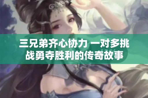 三兄弟齐心协力 一对多挑战勇夺胜利的传奇故事
