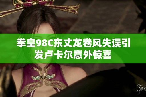 拳皇98C东丈龙卷风失误引发卢卡尔意外惊喜