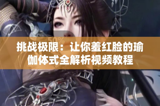 挑战极限：让你羞红脸的瑜伽体式全解析视频教程