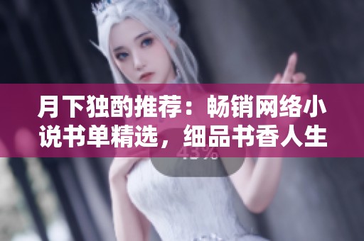 月下独酌推荐：畅销网络小说书单精选，细品书香人生