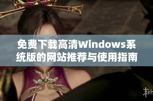 免费下载高清Windows系统版的网站推荐与使用指南