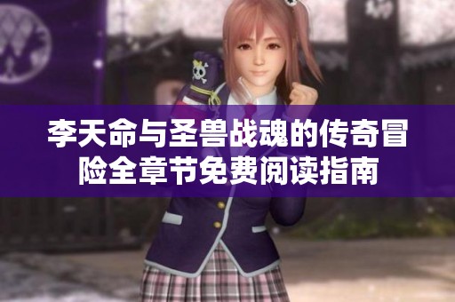 李天命与圣兽战魂的传奇冒险全章节免费阅读指南