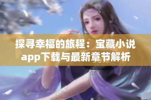 探寻幸福的旅程：宝藏小说app下载与最新章节解析