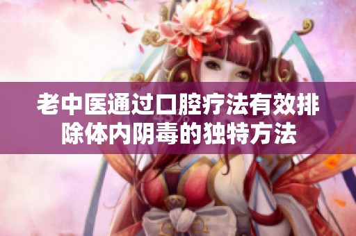 老中医通过口腔疗法有效排除体内阴毒的独特方法