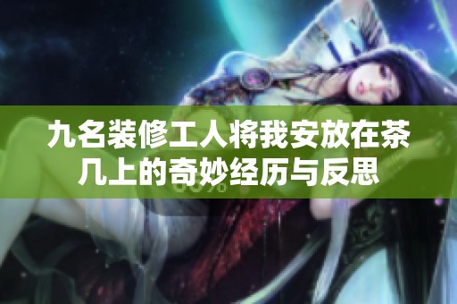 九名装修工人将我安放在茶几上的奇妙经历与反思