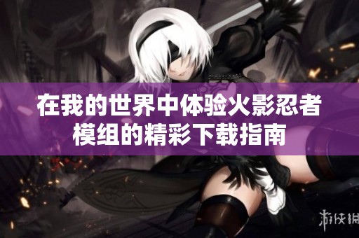 在我的世界中体验火影忍者模组的精彩下载指南