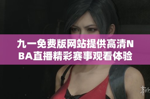 九一免费版网站提供高清NBA直播精彩赛事观看体验