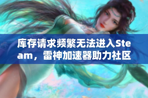 库存请求频繁无法进入Steam，雷神加速器助力社区体验的困扰