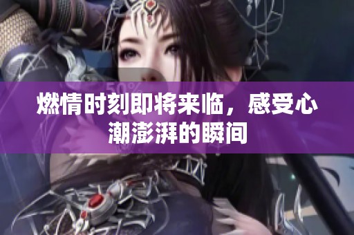 燃情时刻即将来临，感受心潮澎湃的瞬间
