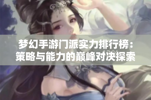 梦幻手游门派实力排行榜：策略与能力的巅峰对决探索