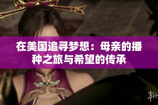 在美国追寻梦想：母亲的播种之旅与希望的传承