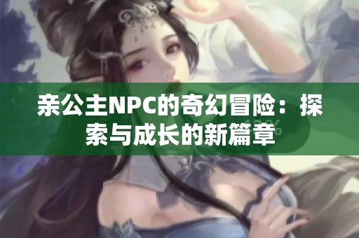 亲公主NPC的奇幻冒险：探索与成长的新篇章