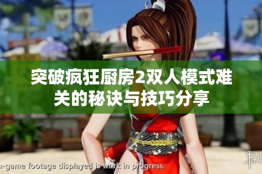突破疯狂厨房2双人模式难关的秘诀与技巧分享