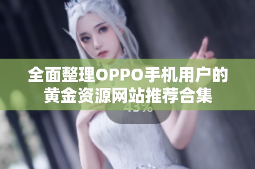 全面整理OPPO手机用户的黄金资源网站推荐合集