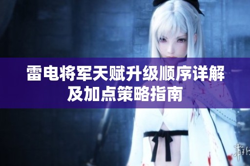 雷电将军天赋升级顺序详解及加点策略指南