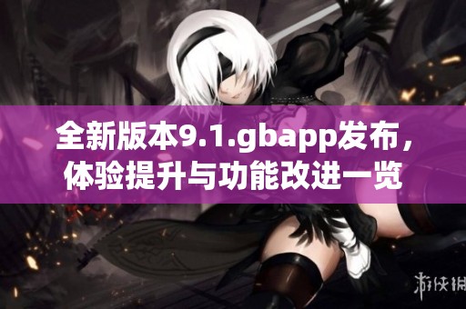全新版本9.1.gbapp发布，体验提升与功能改进一览