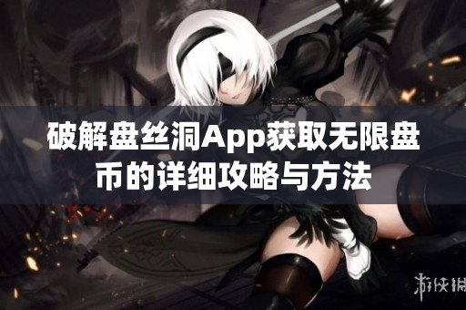 破解盘丝洞App获取无限盘币的详细攻略与方法