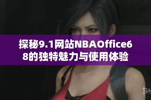 探秘9.1网站NBAOffice68的独特魅力与使用体验