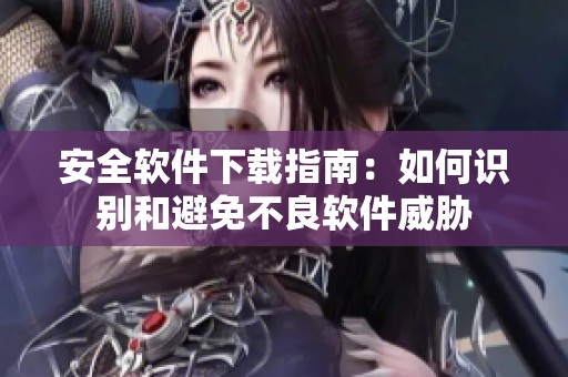 安全软件下载指南：如何识别和避免不良软件威胁