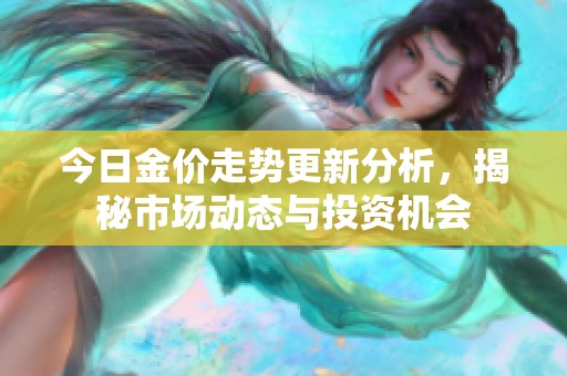 今日金价走势更新分析，揭秘市场动态与投资机会