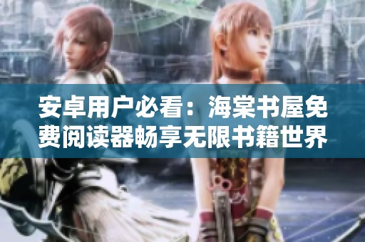 安卓用户必看：海棠书屋免费阅读器畅享无限书籍世界