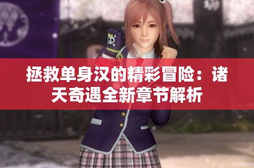 拯救单身汉的精彩冒险：诸天奇遇全新章节解析
