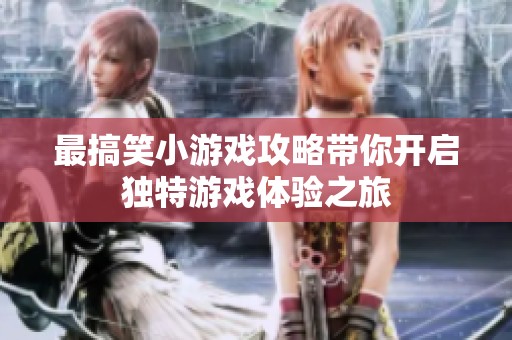 最搞笑小游戏攻略带你开启独特游戏体验之旅