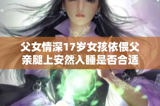 父女情深17岁女孩依偎父亲腿上安然入睡是否合适