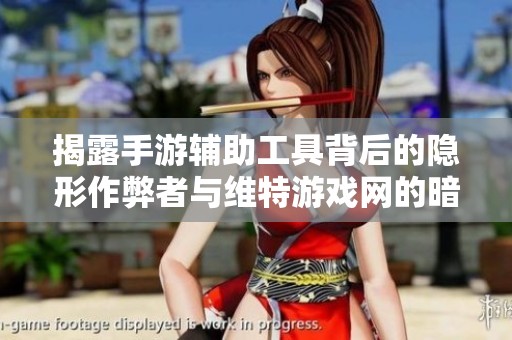 揭露手游辅助工具背后的隐形作弊者与维特游戏网的暗示真相