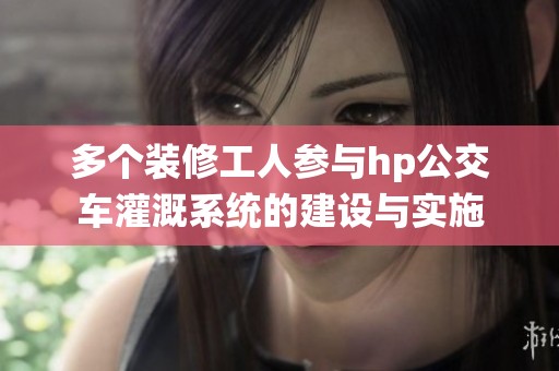多个装修工人参与hp公交车灌溉系统的建设与实施