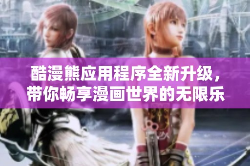 酷漫熊应用程序全新升级，带你畅享漫画世界的无限乐趣