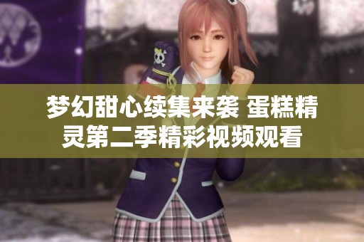梦幻甜心续集来袭 蛋糕精灵第二季精彩视频观看
