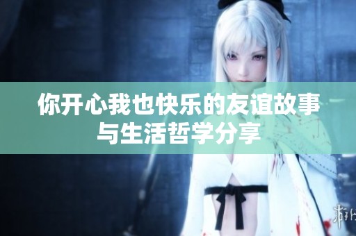 你开心我也快乐的友谊故事与生活哲学分享