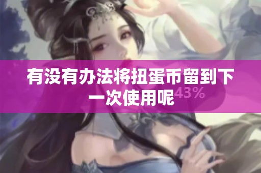 有没有办法将扭蛋币留到下一次使用呢