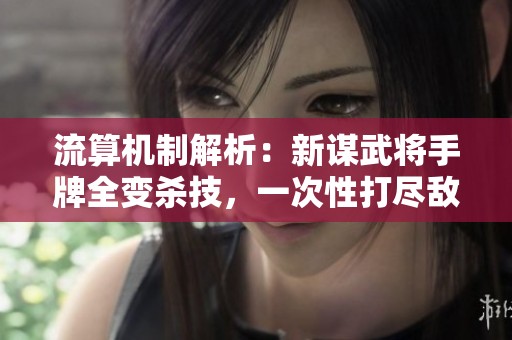 流算机制解析：新谋武将手牌全变杀技，一次性打尽敌军