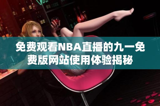 免费观看NBA直播的九一免费版网站使用体验揭秘