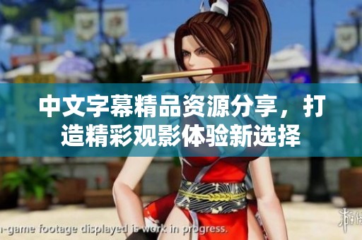 中文字幕精品资源分享，打造精彩观影体验新选择