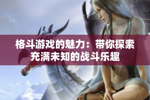 格斗游戏的魅力：带你探索充满未知的战斗乐趣